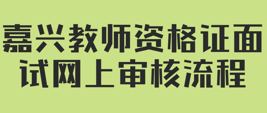 嘉興教師資格證面試網(wǎng)上審核流程