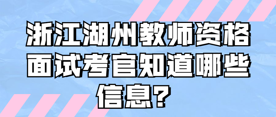 浙江湖州教師資格面試考官知道哪些信息？