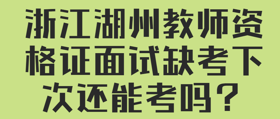 浙江湖州教師資格證面試缺考下次還能考嗎？