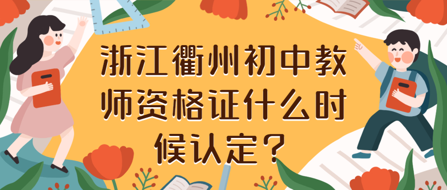 浙江衢州初中教師資格證什么時(shí)候認(rèn)定？