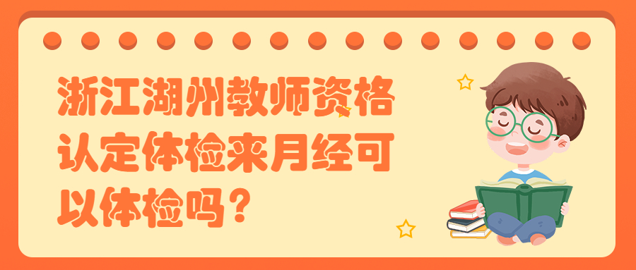 浙江湖州教師資格認定體檢來月經(jīng)可以體檢嗎？