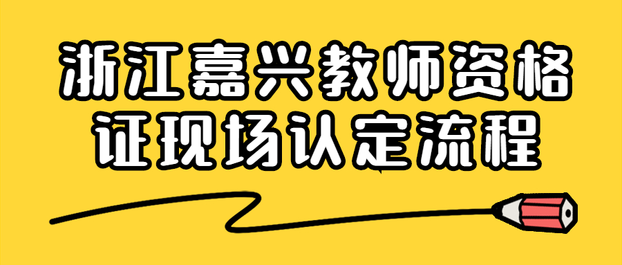 浙江嘉興教師資格證現(xiàn)場(chǎng)認(rèn)定流程