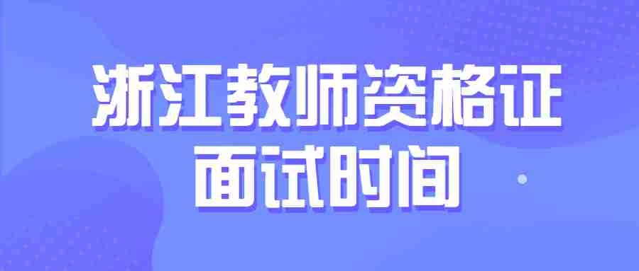 浙江教師資格證面試時間