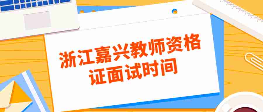 浙江嘉興教師資格證面試時(shí)間