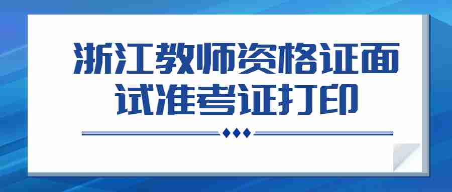 浙江教師資格證面試準(zhǔn)考證打印要求