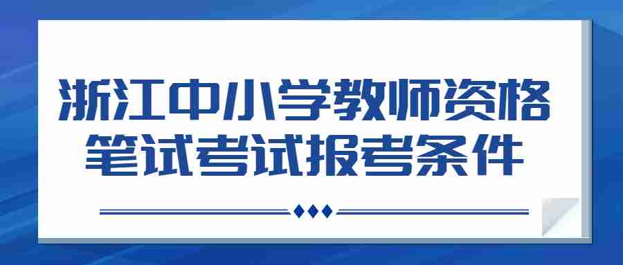 浙江中小學(xué)教師資格筆試考試報考條件