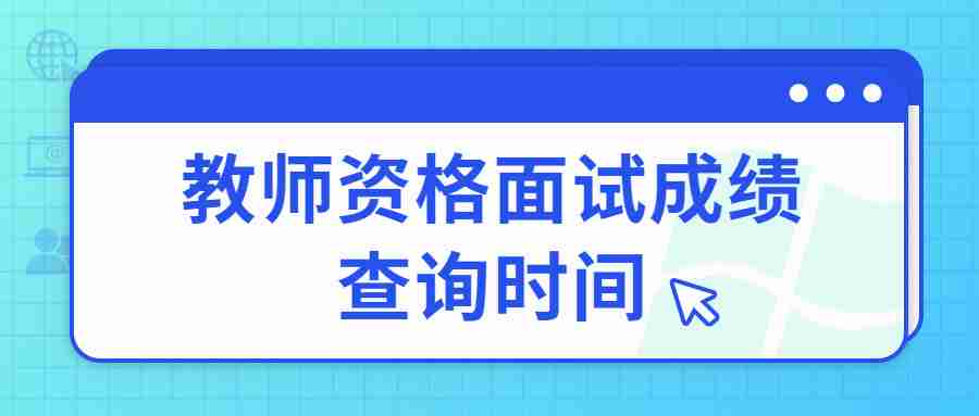 教師資格面試成績(jī)查詢時(shí)間