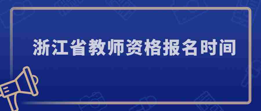 浙江省教師資格報(bào)名時(shí)間