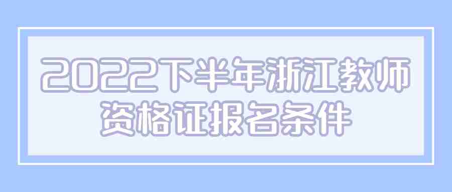 2022下半年浙江教師資格證報(bào)名條件