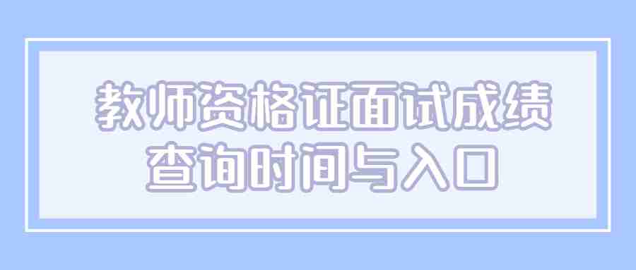 教師資格證面試成績(jī)查詢時(shí)間與入口